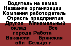 Водитель на камаз › Название организации ­ Компания-работодатель › Отрасль предприятия ­ Другое › Минимальный оклад ­ 35 000 - Все города Работа » Вакансии   . Брянская обл.,Сельцо г.